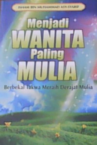 Menjadi Wanita Paling Mulia : Berbekal Takwa Meraih Derajat Mulia = al-Muslimah at-Taqiyyah