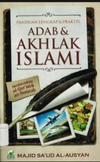 Panduan Lengkap dan Praktis Adab dan Akhlak Islami : Berdasarkan Al Qur-an dan Sunnah