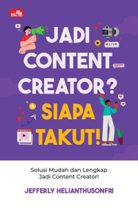 Jadi Content Creator? Siapa Takut ! : Solusi Mudah dan Lengkap Jadi Content Creator